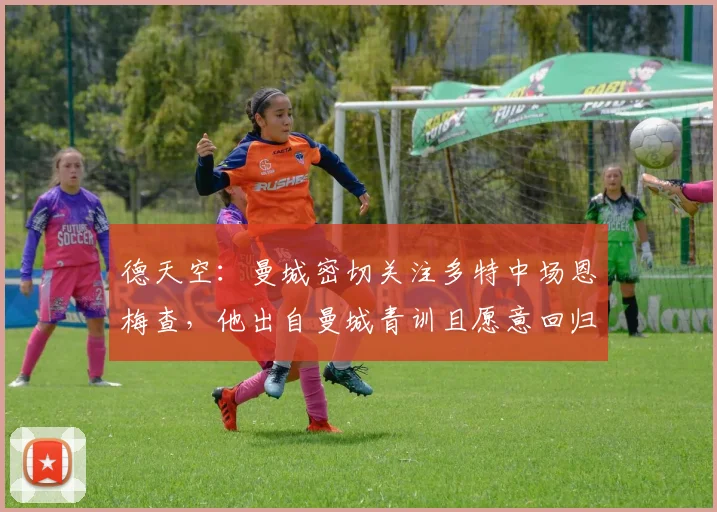 德天空：曼城密切关注多特中场恩梅查，他出自曼城青训且愿意回归