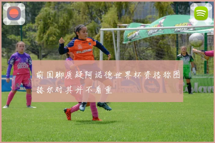 前国脚质疑阿诺德世界杯资格称图赫尔对其并不看重