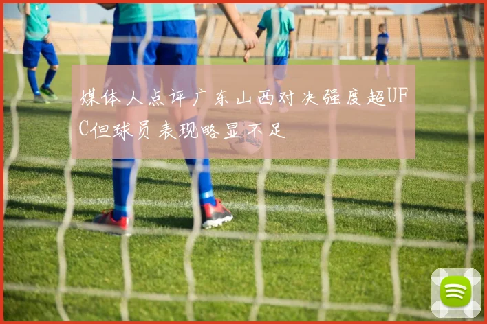 媒体人点评广东山西对决强度超UFC但球员表现略显不足