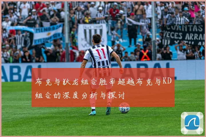 布克与狄龙组合胜率超越布克与KD组合的深度分析与探讨