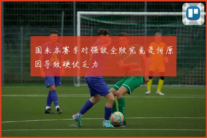 国米本赛季对强敌全败究竟是何原因导致硬仗乏力