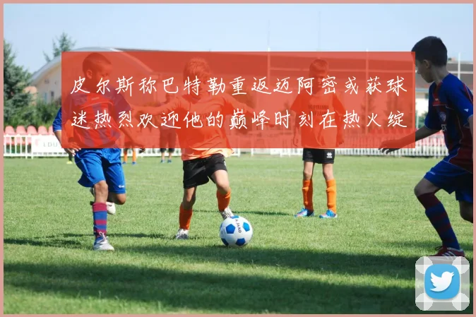 皮尔斯称巴特勒重返迈阿密或获球迷热烈欢迎他的巅峰时刻在热火绽放