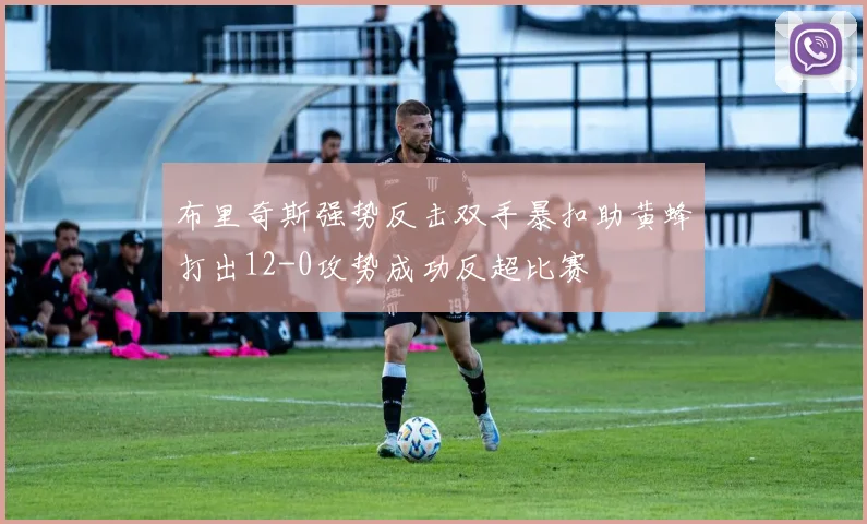 布里奇斯强势反击双手暴扣助黄蜂打出12-0攻势成功反超比赛