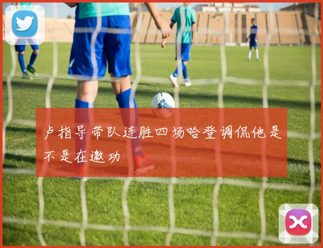 卢指导带队连胜四场哈登调侃他是不是在邀功