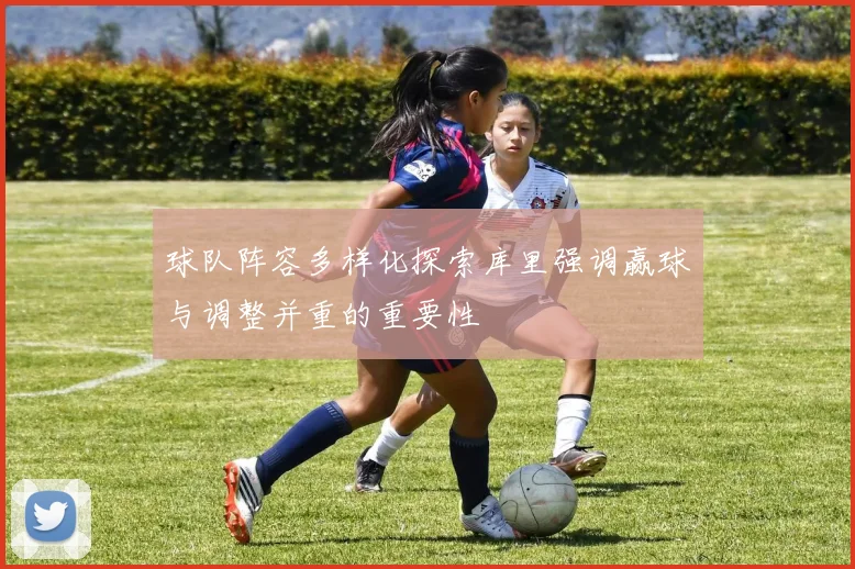 球队阵容多样化探索库里强调赢球与调整并重的重要性