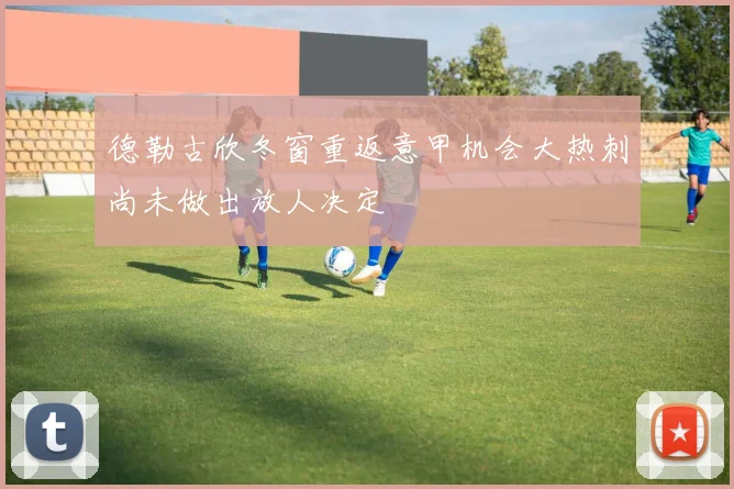 德勒古欣冬窗重返意甲机会大热刺尚未做出放人决定