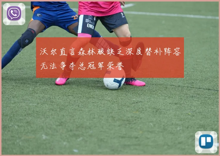沃尔直言森林狼缺乏深度替补阵容无法争夺总冠军荣誉