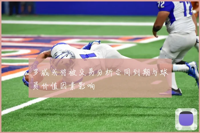 罗威或将被交易分析合同到期与球员价值因素影响