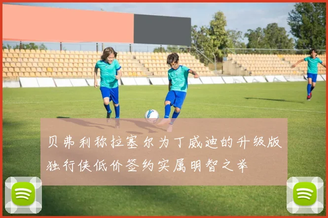 贝弗利称拉塞尔为丁威迪的升级版独行侠低价签约实属明智之举