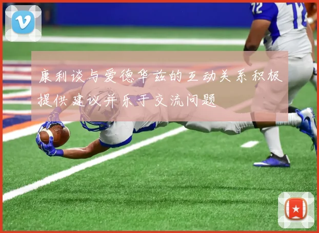 康利谈与爱德华兹的互动关系积极提供建议并乐于交流问题