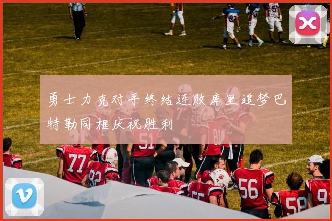 勇士力克对手终结连败库里追梦巴特勒同框庆祝胜利